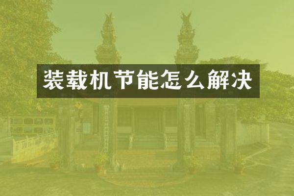 裝載機(jī)節(jié)能怎么解決