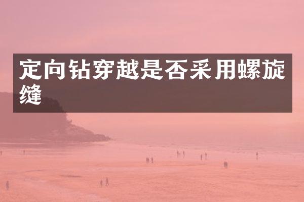 定向鉆穿越是否采用螺旋縫