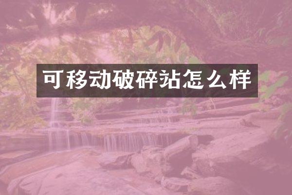 可移動(dòng)破碎站怎么樣