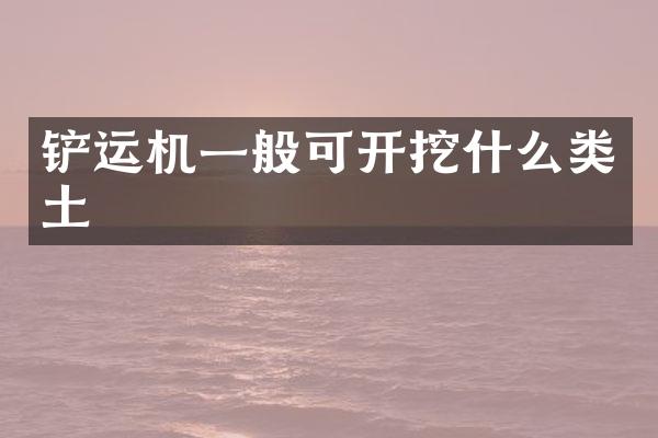 鏟運機一般可開挖什么類土