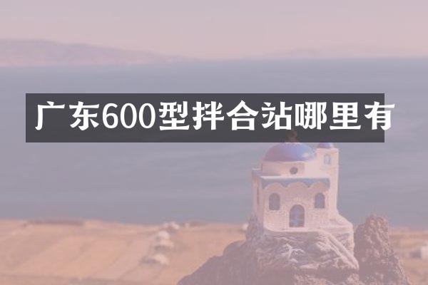 廣東600型拌合站哪里有