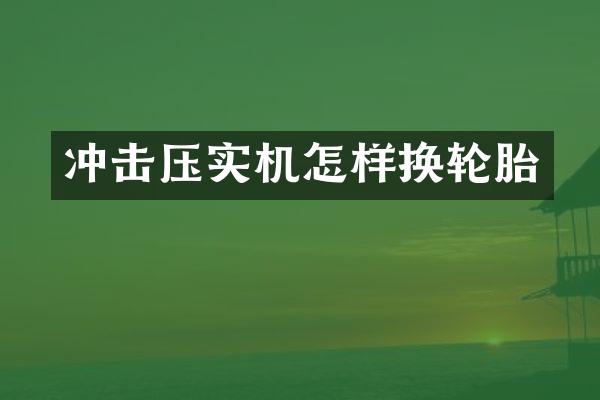 沖擊壓實機怎樣換輪胎