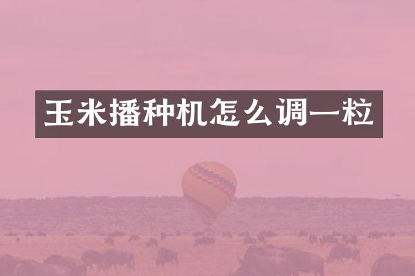 玉米播種機(jī)怎么調(diào)一粒