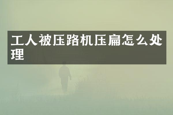 工人被壓路機壓扁怎么處理