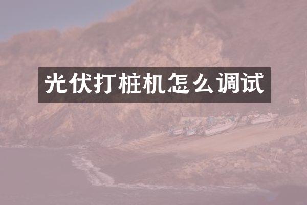 光伏打樁機(jī)怎么調(diào)試