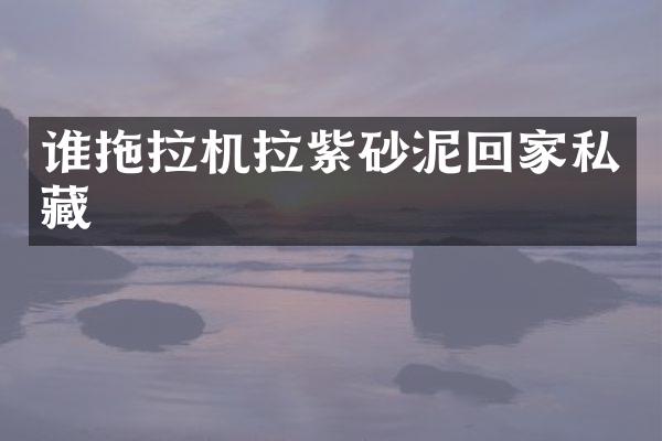 誰拖拉機拉紫砂泥回家私藏