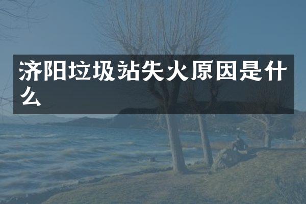 濟(jì)陽垃圾站失火原因是什么