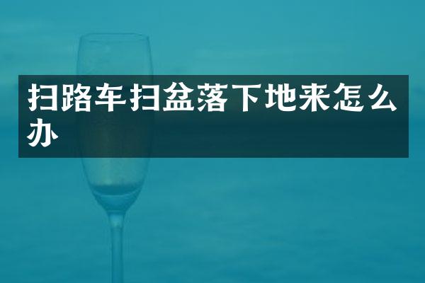 掃路車掃盆落下地來怎么辦