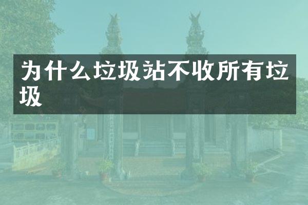 為什么垃圾站不收所有垃圾