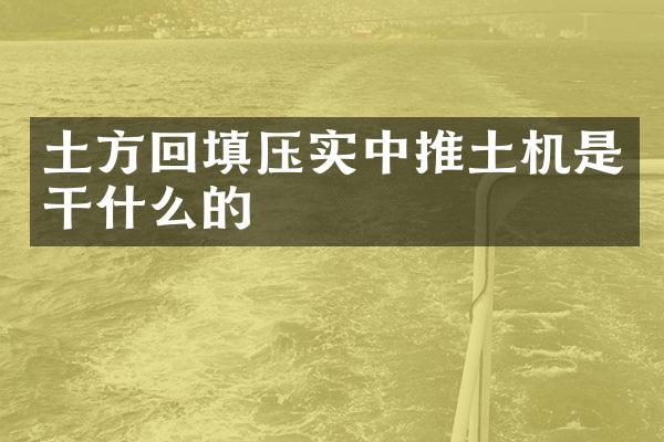 土方回填壓實中推土機是干什么的