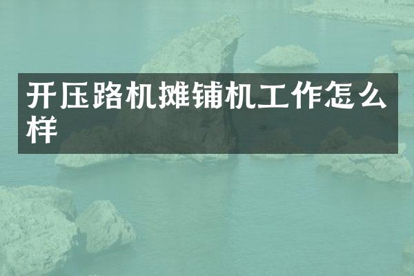 開壓路機攤鋪機工作怎么樣