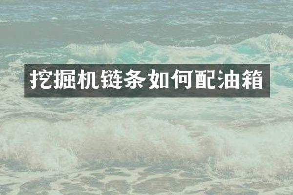 挖掘機鏈條如何配油箱