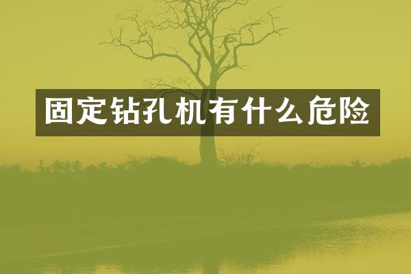 固定鉆孔機(jī)有什么危險(xiǎn)