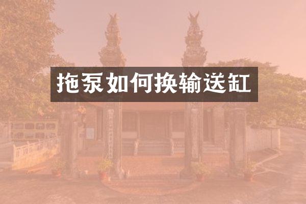 拖泵如何換輸送缸