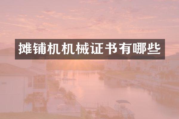 攤鋪機(jī)機(jī)械證書有哪些