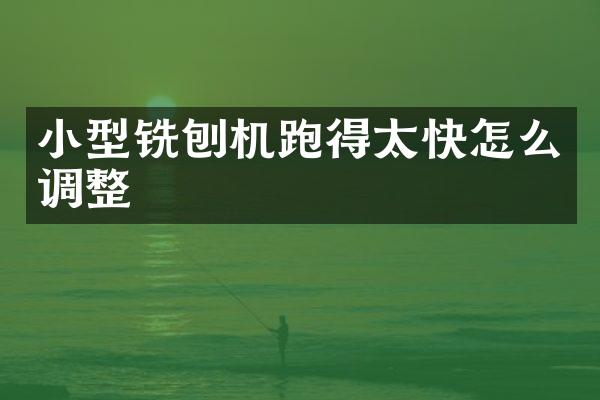 小型銑刨機跑得太快怎么調整