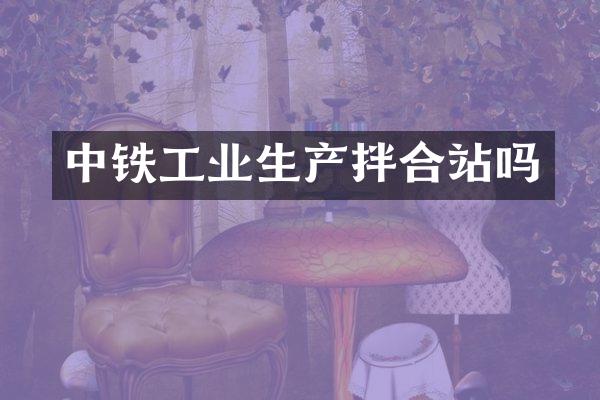 中鐵工業(yè)生產(chǎn)拌合站嗎