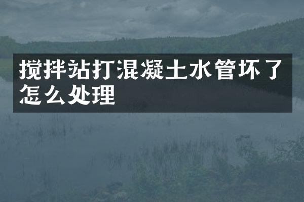 攪拌站打混凝土水管壞了怎么處理
