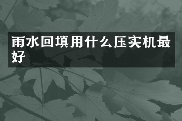 雨水回填用什么壓實(shí)機(jī)最好