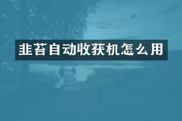 韭苔自動收獲機怎么用