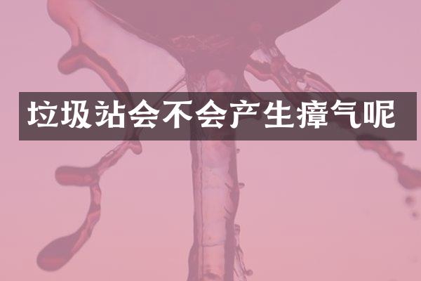 垃圾站會(huì)不會(huì)產(chǎn)生瘴氣呢