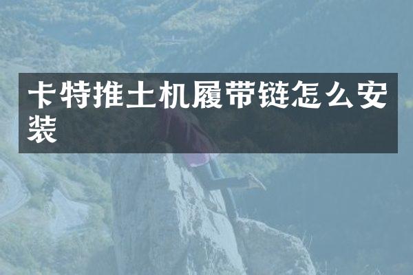 卡特推土機(jī)履帶鏈怎么安裝