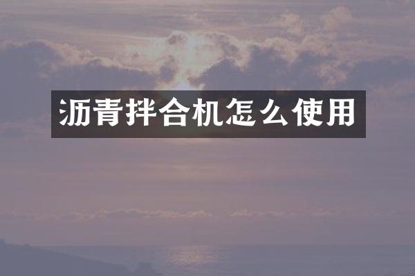 瀝青拌合機怎么使用