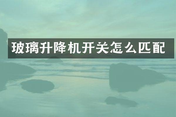 玻璃升降機(jī)開(kāi)關(guān)怎么匹配