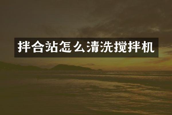 拌合站怎么清洗攪拌機