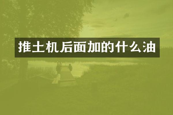 推土機后面加的什么油