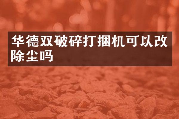 華德雙破碎打捆機(jī)可以改除塵嗎