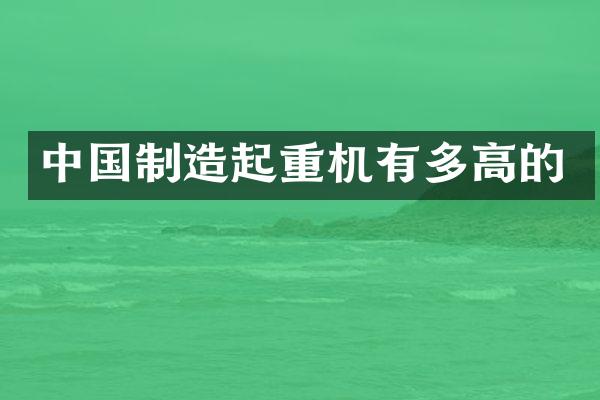 中國(guó)制造起重機(jī)有多高的