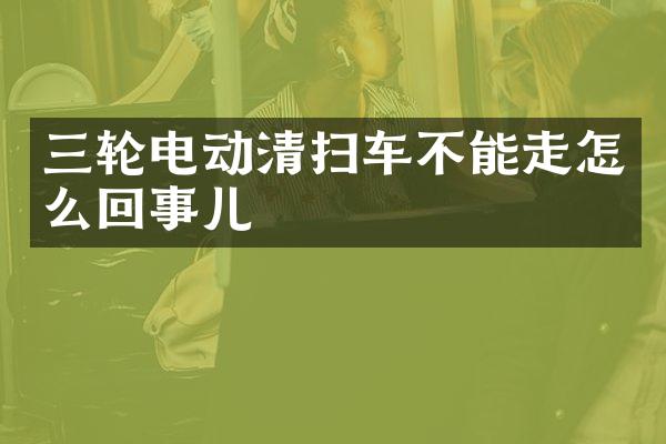 三輪電動(dòng)清掃車不能走怎么回事兒