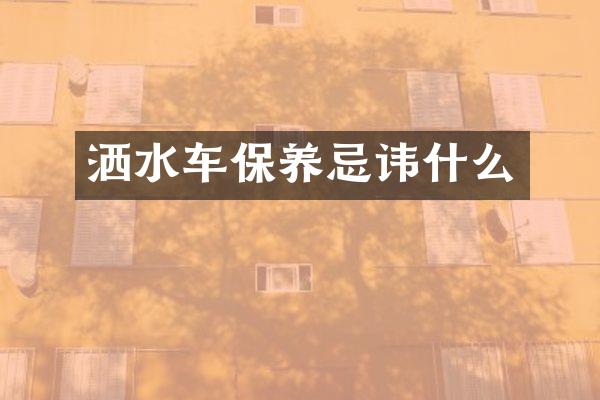 灑水車保養(yǎng)忌諱什么