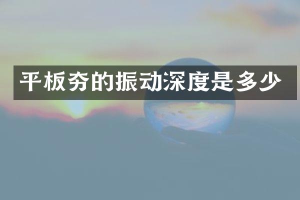 平板夯的振動(dòng)深度是多少