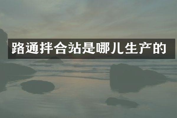 路通拌合站是哪兒生產(chǎn)的