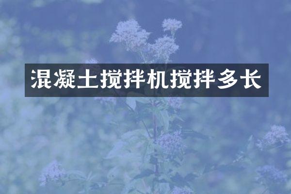 混凝土攪拌機(jī)攪拌多長