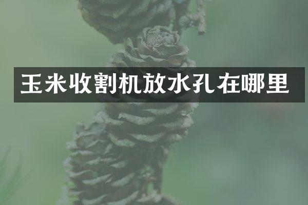 玉米收割機(jī)放水孔在哪里