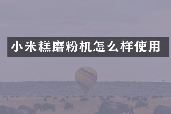 小米糕磨粉機怎么樣使用