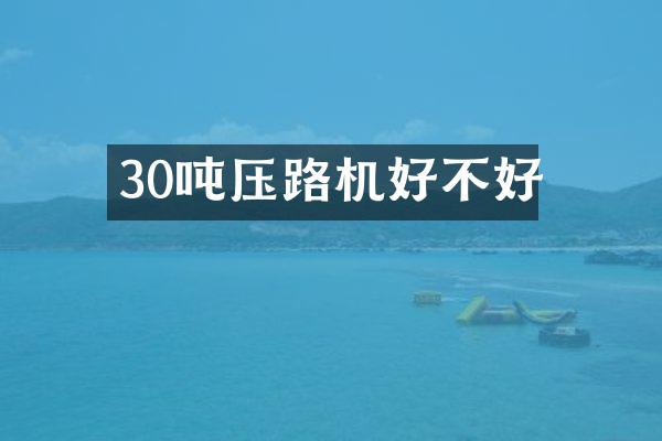 30噸壓路機(jī)好不好