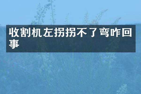 收割機左拐拐不了彎咋回事