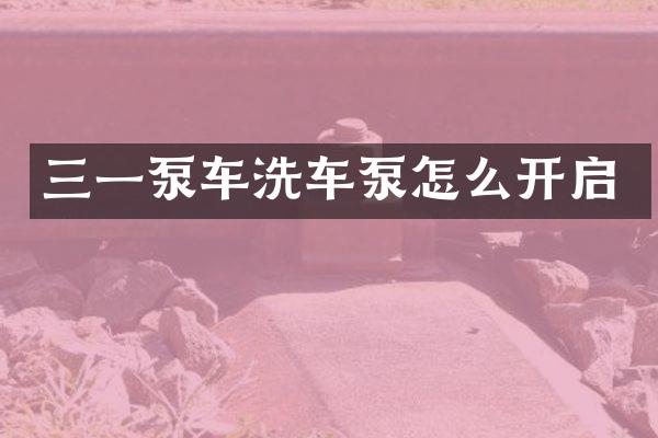 三一泵車洗車泵怎么開啟