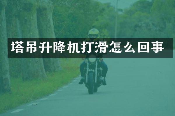 塔吊升降機(jī)打滑怎么回事