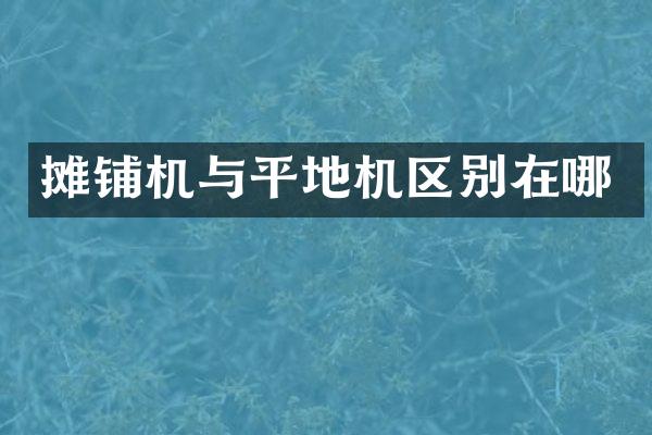 攤鋪機(jī)與平地機(jī)區(qū)別在哪