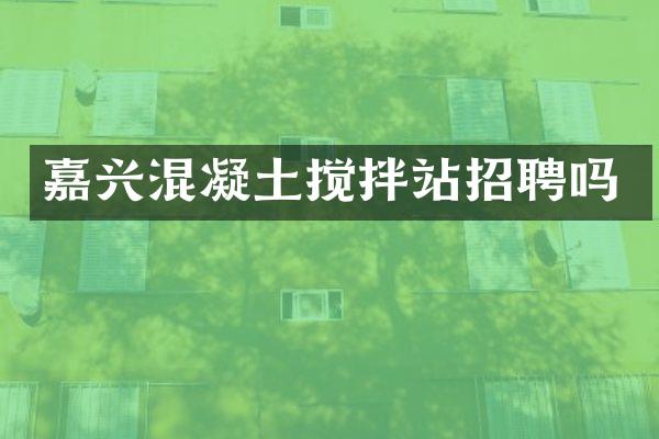 嘉興混凝土攪拌站招聘嗎