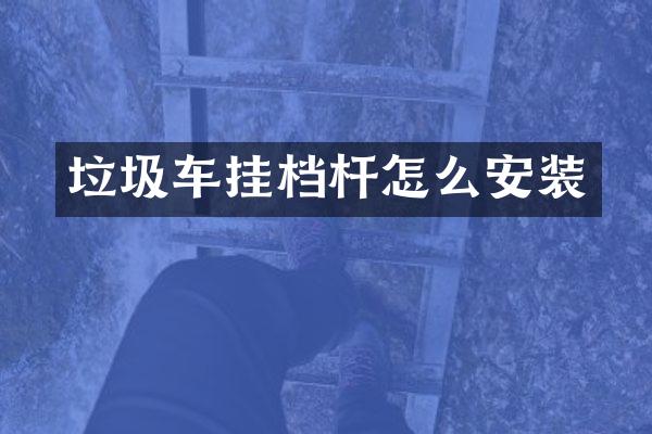 垃圾車掛檔桿怎么安裝