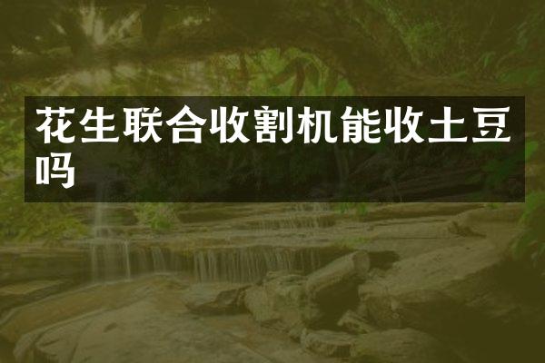 花生聯(lián)合收割機(jī)能收土豆嗎