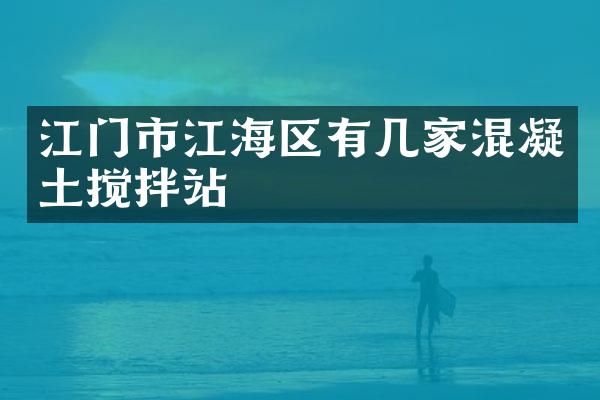 江門(mén)市江海區(qū)有幾家混凝土攪拌站