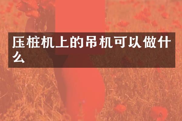 壓樁機上的吊機可以做什么