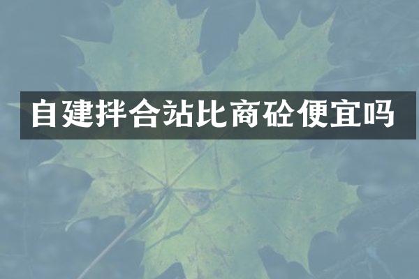 自建拌合站比商砼便宜嗎